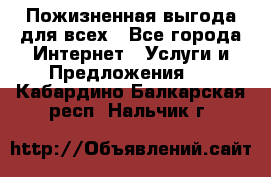 Пожизненная выгода для всех - Все города Интернет » Услуги и Предложения   . Кабардино-Балкарская респ.,Нальчик г.